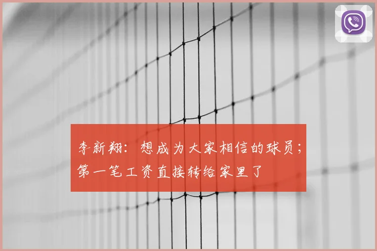 李新翔：想成为大家相信的球员；第一笔工资直接转给家里了