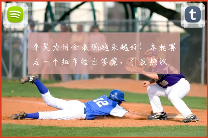 李昊为何会表现越来越好！本轮赛后一个细节给出答案，引发热议