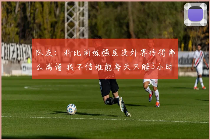 队友：科比训练强度没外界传得那么离谱 我不信谁能每天只睡3小时