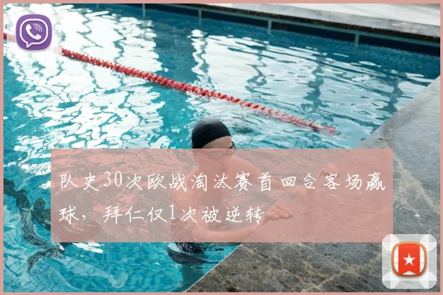 队史30次欧战淘汰赛首回合客场赢球，拜仁仅1次被逆转