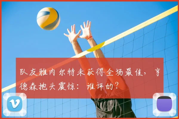 队友雅内尔特未获得全场最佳，亨德森抱头震惊：谁评的？