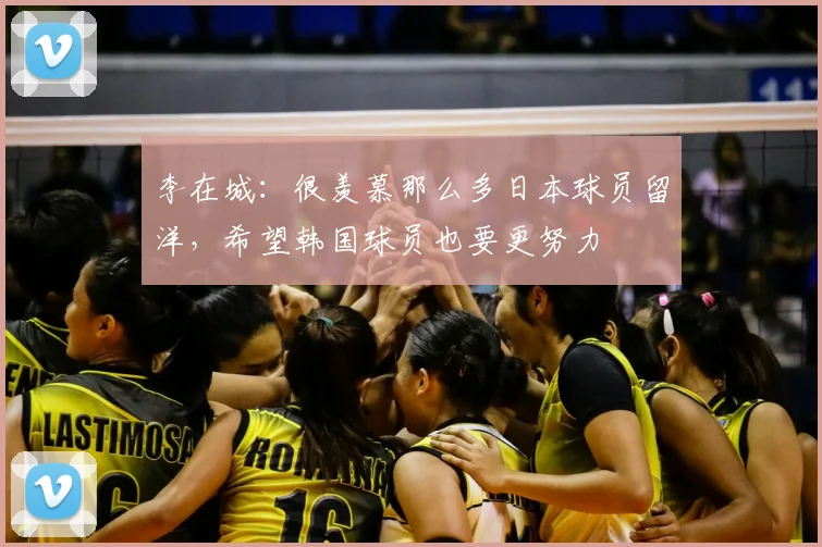 李在城：很羡慕那么多日本球员留洋，希望韩国球员也要更努力