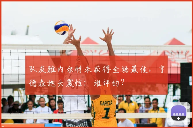 队友雅内尔特未获得全场最佳，亨德森抱头震惊：谁评的？